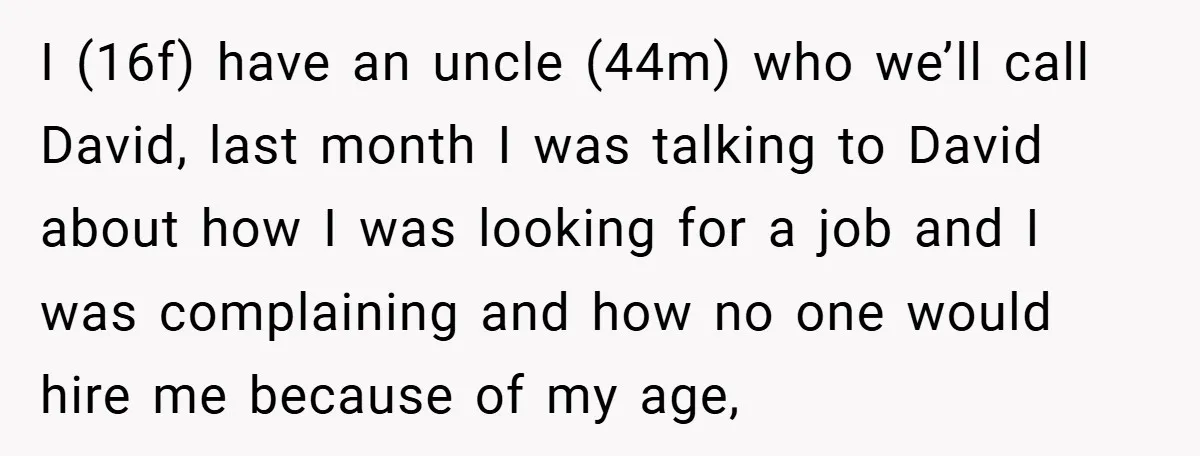 I (16f) have an uncle (44m) who we’ll call David, last month I was talking to David about how I was looking for a job and I was complaining and...