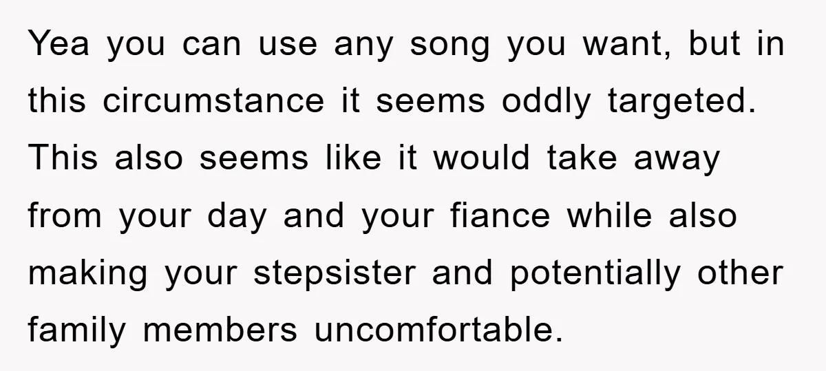 Yea you can use any song you want, but in this circumstance it seems oddly targeted. This also seems like it would take away from your day and your fiance...