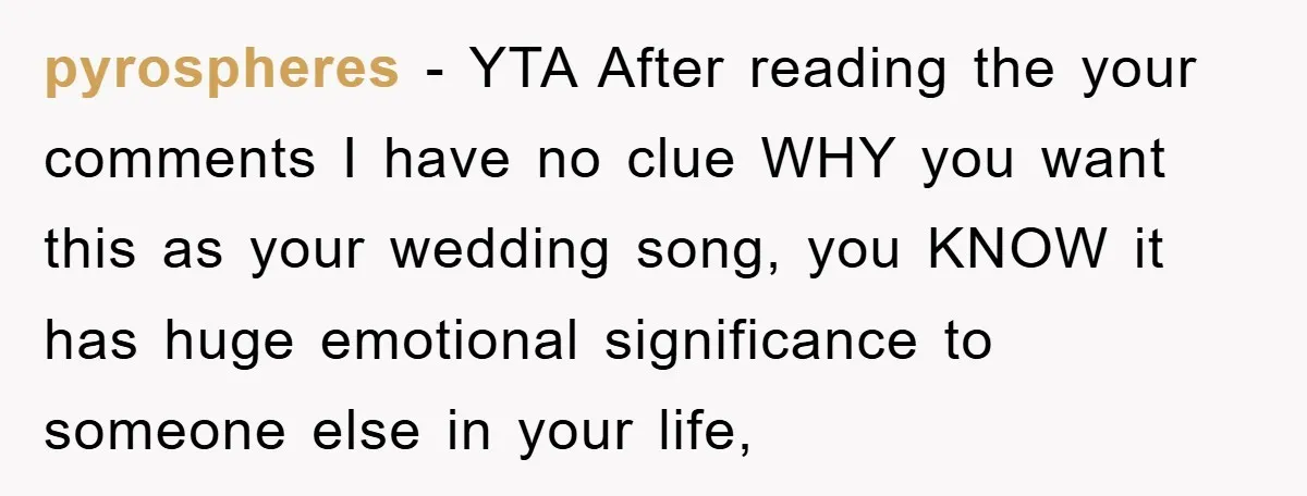 pyrospheres − YTA After reading the your comments I have no clue WHY you want this as your wedding song, you KNOW it has huge emotional significance to someone else...