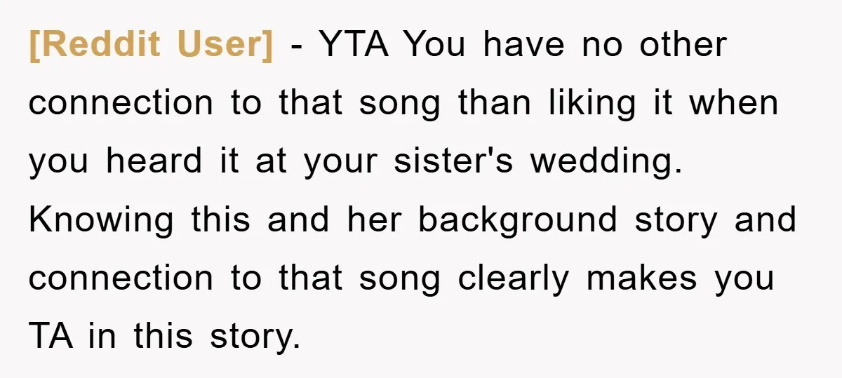 [Reddit User] − YTA You have no other connection to that song than liking it when you heard it at your sister's wedding. Knowing this and her background story and...