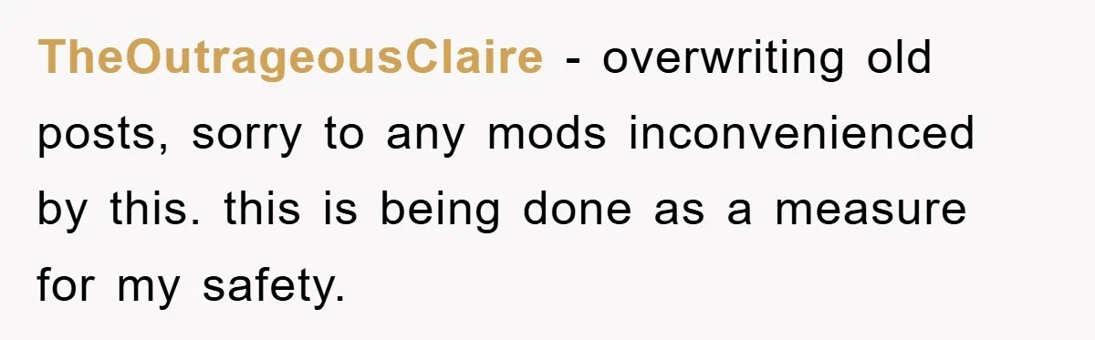 TheOutrageousClaire − overwriting old posts, sorry to any mods inconvenienced by this. this is being done as a measure for my safety.