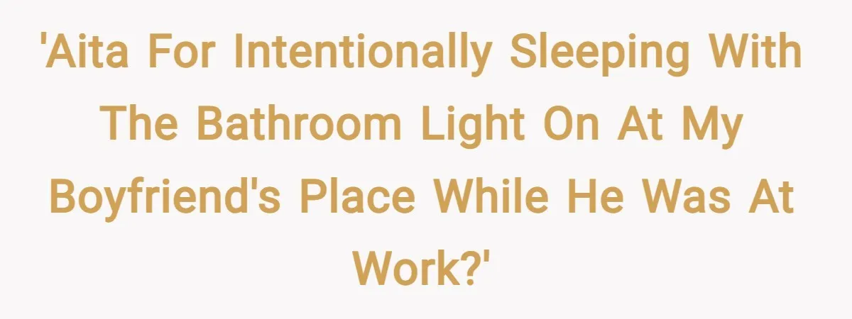 'AITA for intentionally sleeping with the bathroom light on at my boyfriend's place while he was at work?'