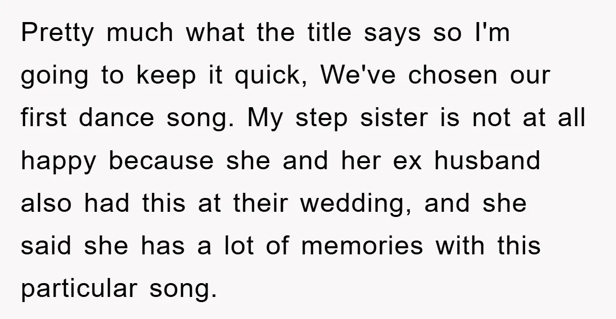 Pretty much what the title says so I'm going to keep it quick, We've chosen our first dance song. My step sister is not at all happy because she and...