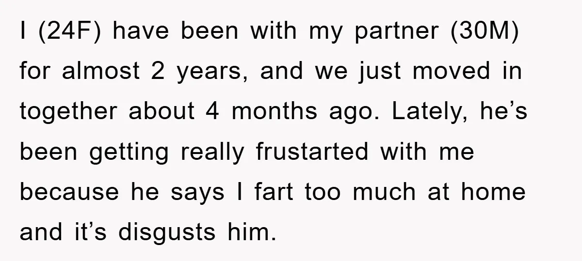I (24F) have been with my partner (30M) for almost 2 years, and we just moved in together about 4 months ago. Lately, he’s been getting really frustarted with me...