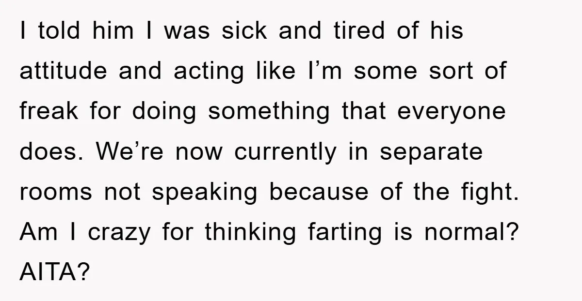I told him I was sick and tired of his attitude and acting like I’m some sort of freak for doing something that everyone does. We’re now currently in separate...
