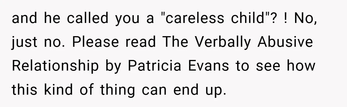 and he called you a "careless child"? ! No, just no. Please read The Verbally Abusive Relationship by Patricia Evans to see how this kind of thing can end up.