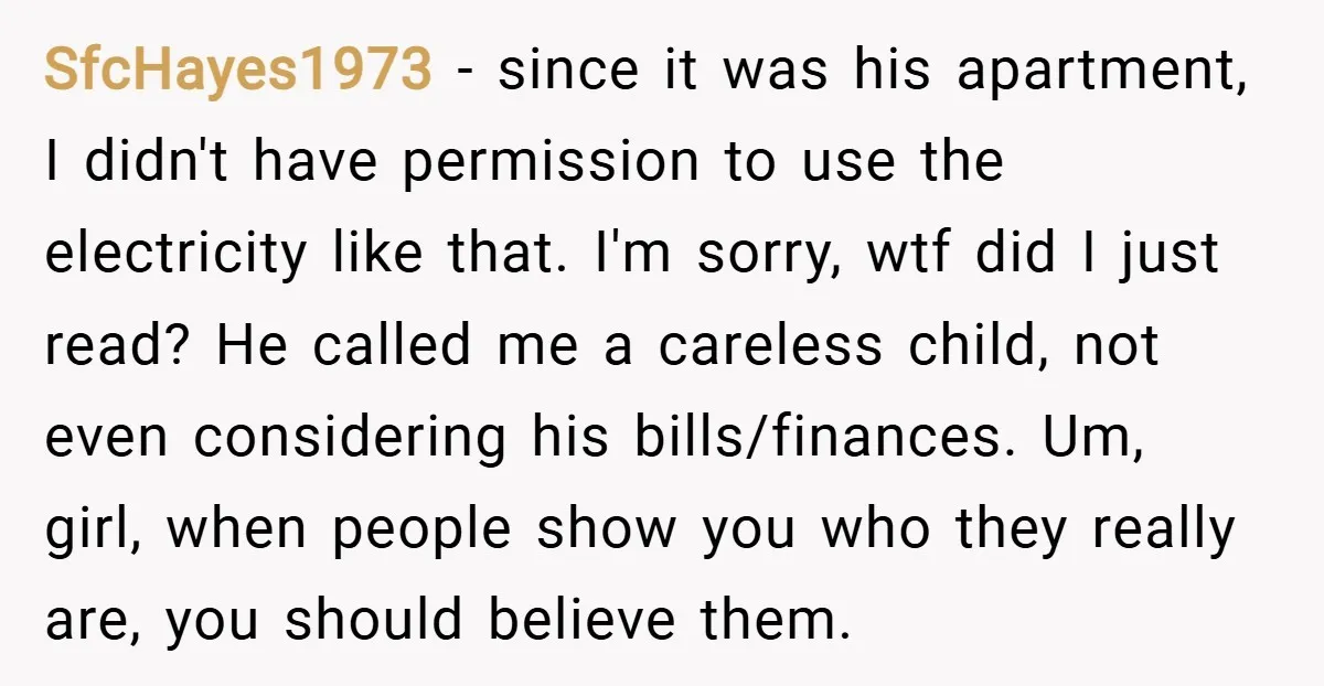 SfcHayes1973 − since it was his apartment, I didn't have permission to use the electricity like that. I'm sorry, wtf did I just read? He called me a careless child,...