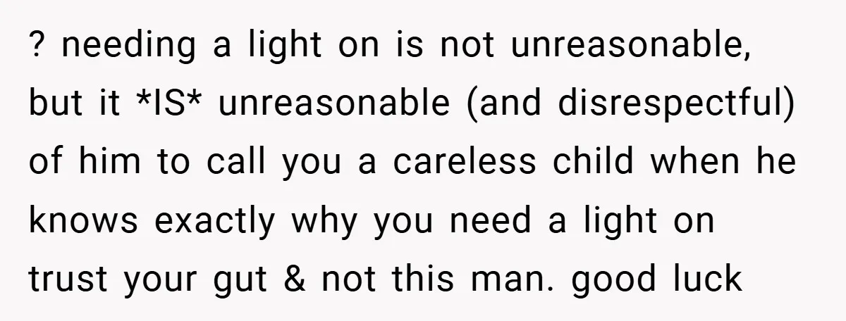 ? needing a light on is not unreasonable, but it *IS* unreasonable (and disrespectful) of him to call you a careless child when he knows exactly why you need a...