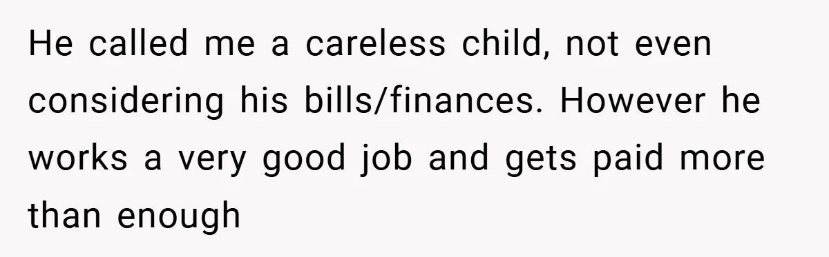 He called me a careless child, not even considering his bills/finances. However he works a very good job and gets paid more than enough