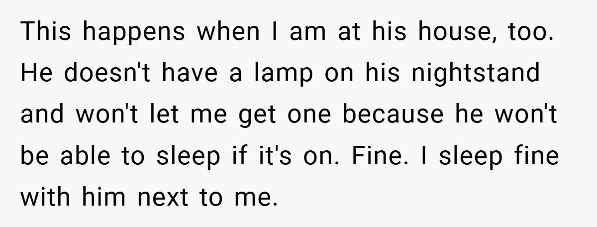 This happens when I am at his house, too. He doesn't have a lamp on his nightstand and won't let me get one because he won't be able to sleep...