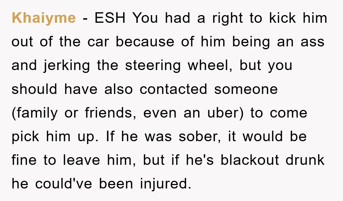 Khaiyme − ESH You had a right to kick him out of the car because of him being an ass and jerking the steering wheel, but you should have also...