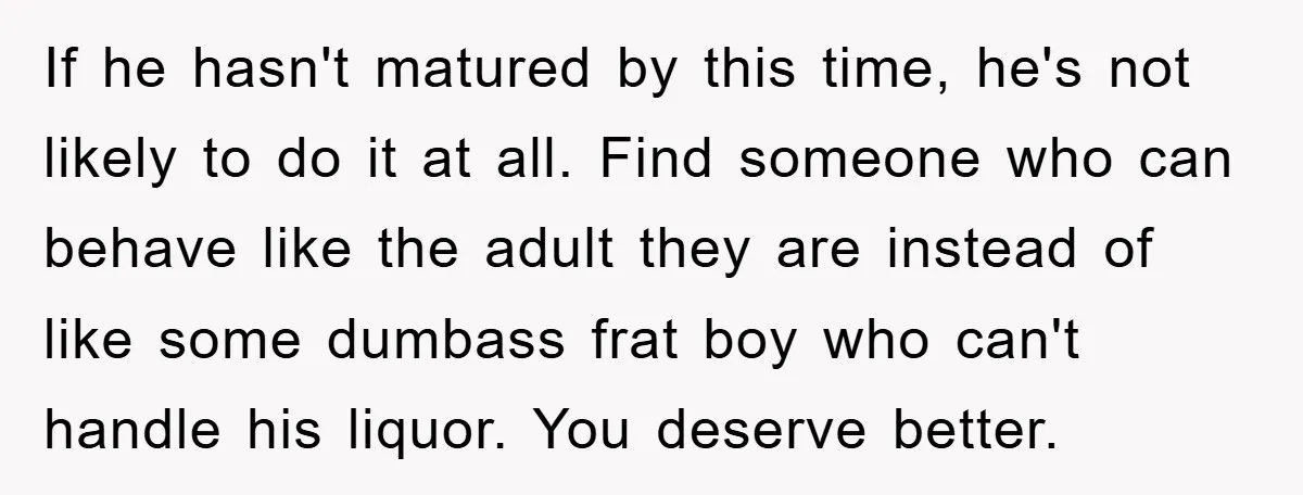 If he hasn't matured by this time, he's not likely to do it at all. Find someone who can behave like the adult they are instead of like some dumbass...