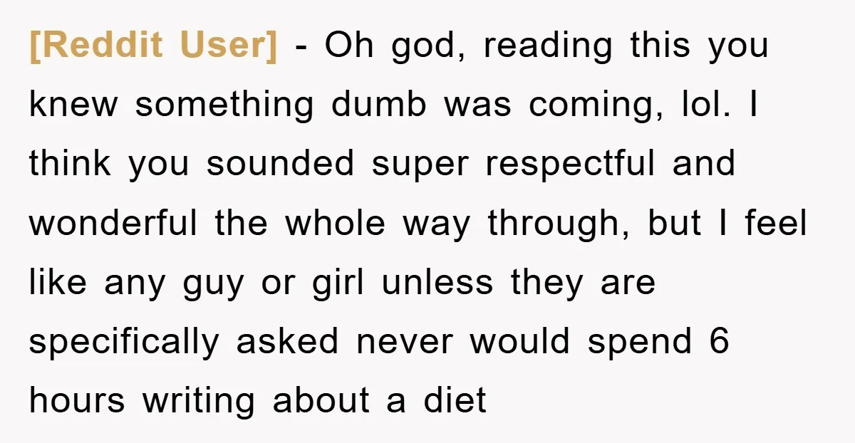 [Reddit User] − Oh god, reading this you knew something dumb was coming, lol. I think you sounded super respectful and wonderful the whole way through, but I feel like...