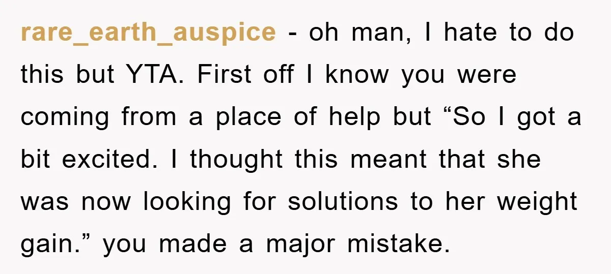 rare_earth_auspice − oh man, I hate to do this but YTA. First off I know you were coming from a place of help but “So I got a bit excited....