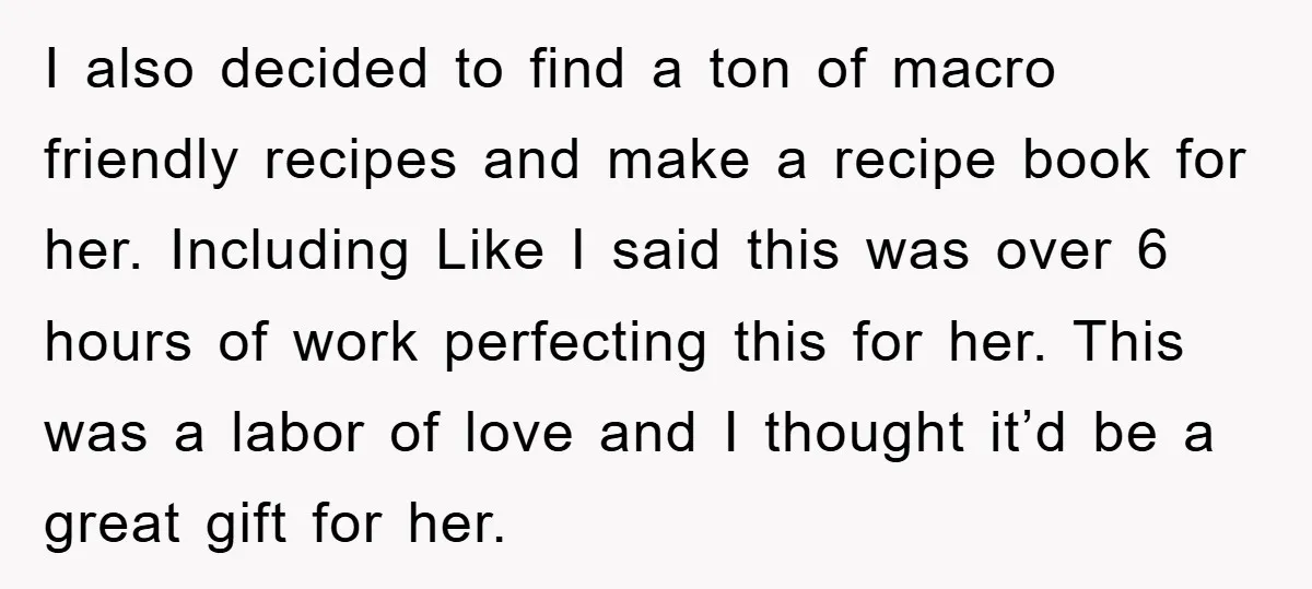 I also decided to find a ton of macro friendly recipes and make a recipe book for her. Including Like I said this was over 6 hours of work perfecting...