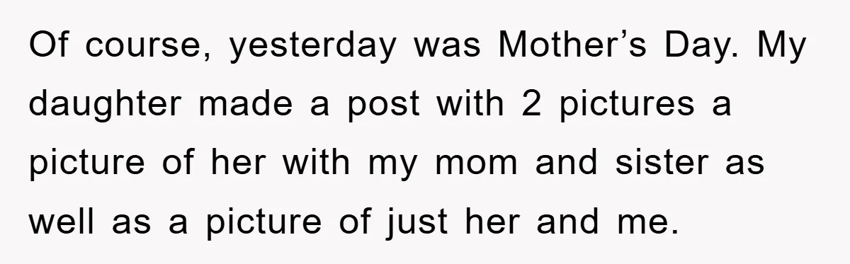 Of course, yesterday was Mother’s Day. My daughter made a post with 2 pictures a picture of her with my mom and sister as well as a picture of just...