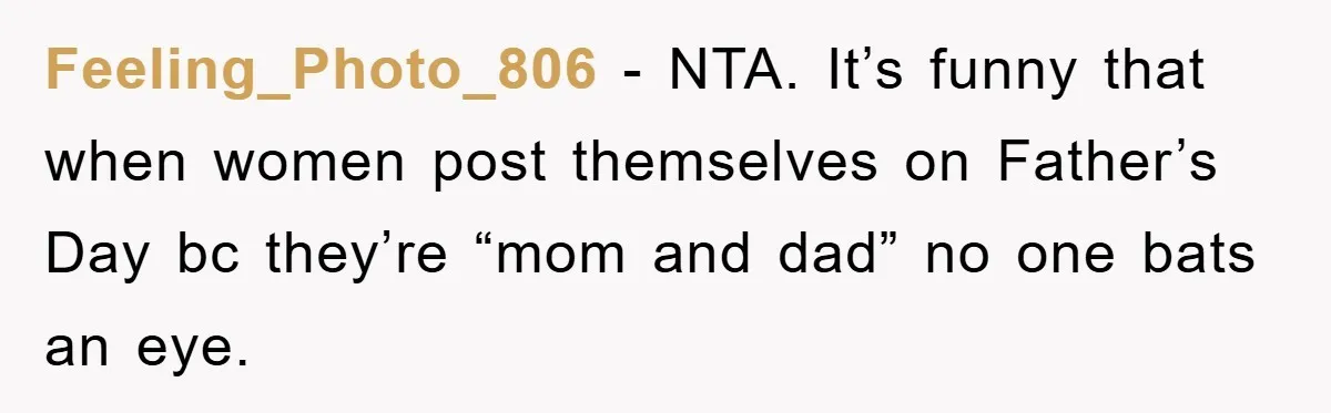 Feeling_Photo_806 − NTA. It’s funny that when women post themselves on Father’s Day bc they’re “mom and dad” no one bats an eye.