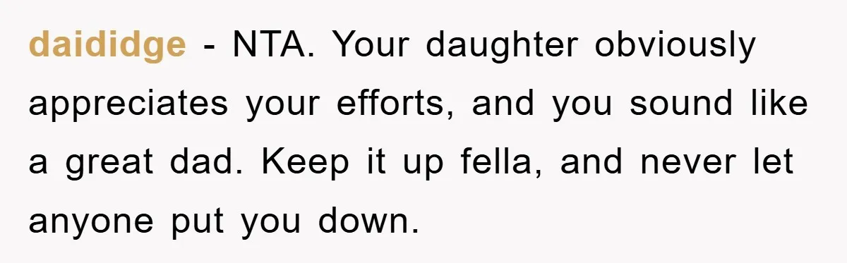 daididge − NTA. Your daughter obviously appreciates your efforts, and you sound like a great dad. Keep it up fella, and never let anyone put you down.