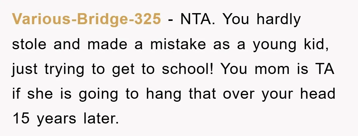 Various-Bridge-325 − NTA. You hardly stole and made a mistake as a young kid, just trying to get to school! You mom is TA if she is going to hang...