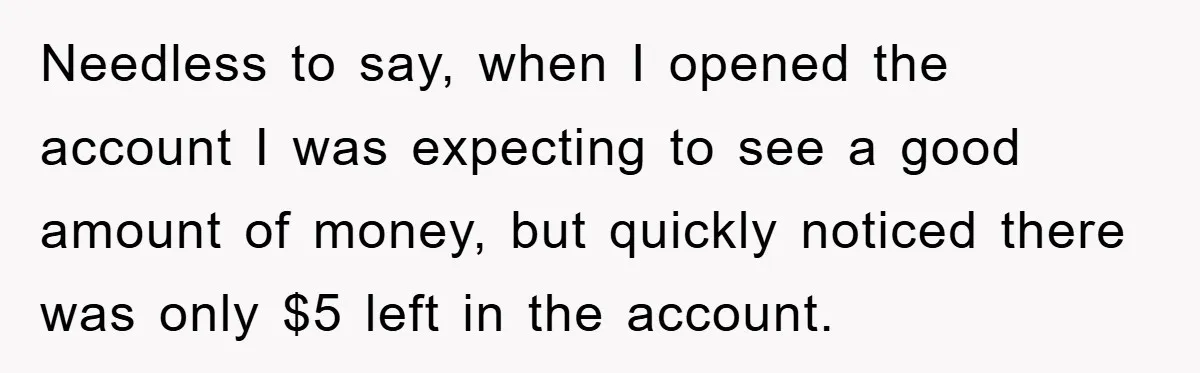 Needless to say, when I opened the account I was expecting to see a good amount of money, but quickly noticed there was only $5 left in the account.