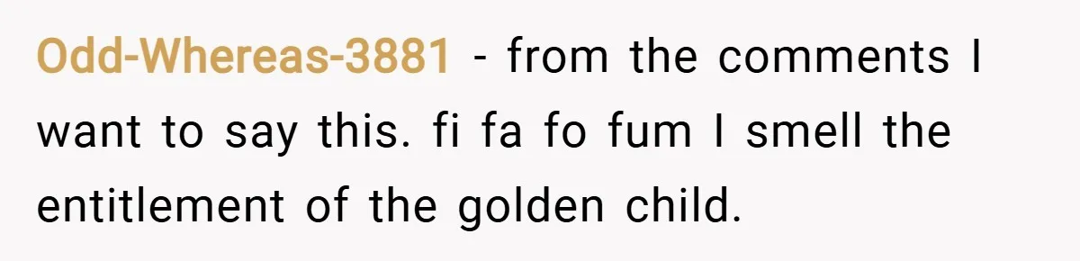 Odd-Whereas-3881 − from the comments I want to say this. fi fa fo fum I smell the entitlement of the golden child.