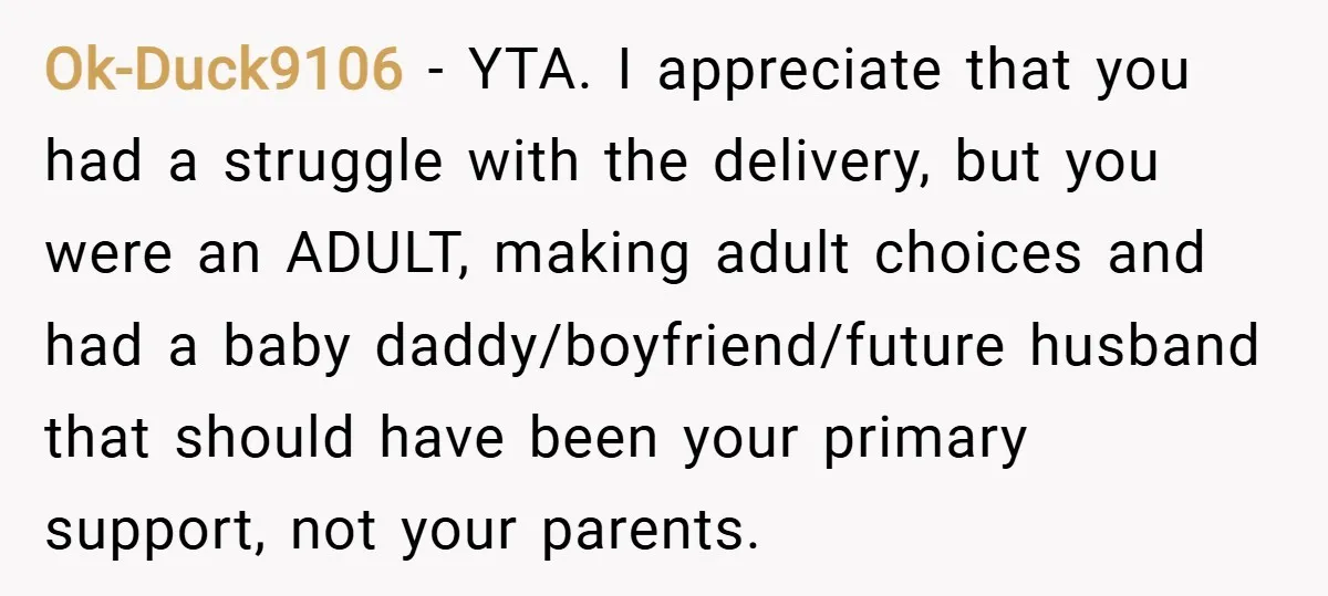 Ok-Duck9106 − YTA. I appreciate that you had a struggle with the delivery, but you were an ADULT, making adult choices and had a baby daddy/boyfriend/future husband that should have...