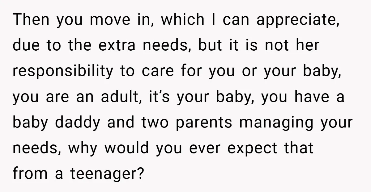 Then you move in, which I can appreciate, due to the extra needs, but it is not her responsibility to care for you or your baby, you are an adult,...