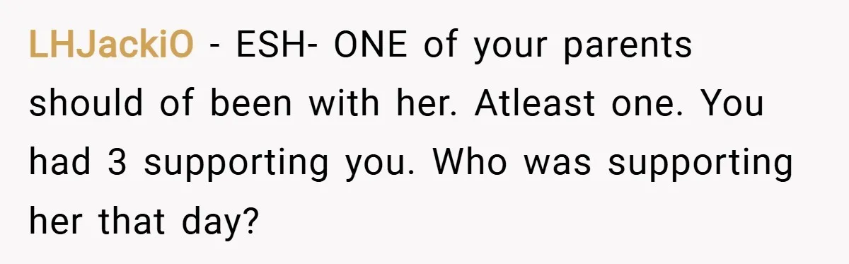 LHJackiO − ESH- ONE of your parents should of been with her. Atleast one. You had 3 supporting you. Who was supporting her that day?
