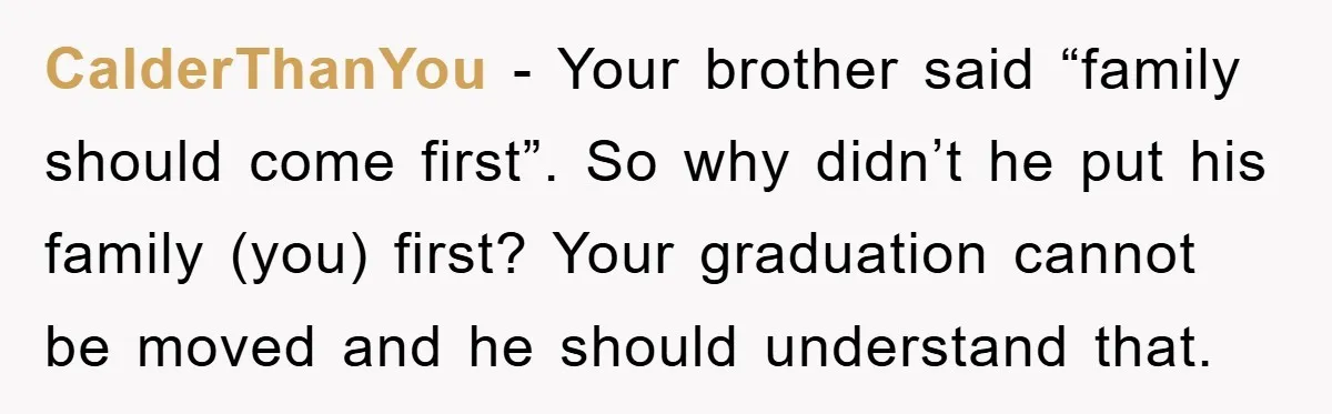 CalderThanYou − Your brother said “family should come first”. So why didn’t he put his family (you) first? Your graduation cannot be moved and he should understand that.