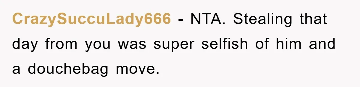 CrazySuccuLady666 − NTA. Stealing that day from you was super selfish of him and a douchebag move.