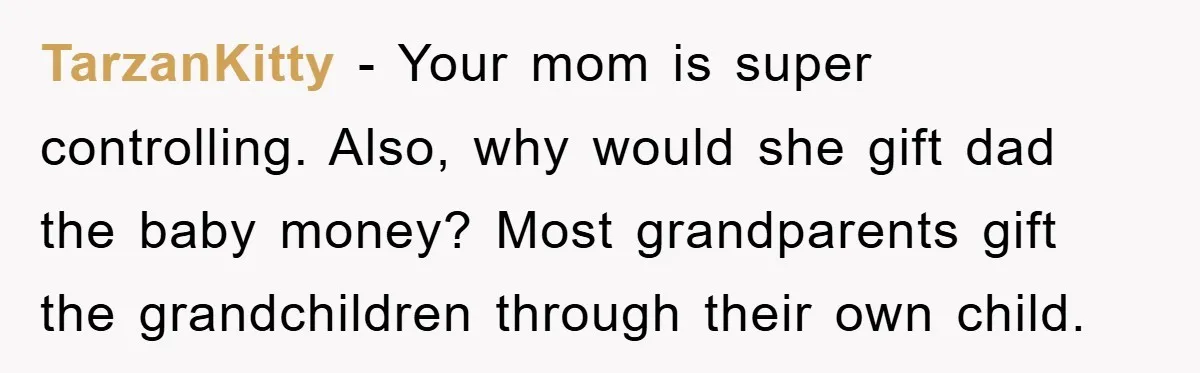 TarzanKitty − Your mom is super controlling. Also, why would she gift dad the baby money? Most grandparents gift the grandchildren through their own child.