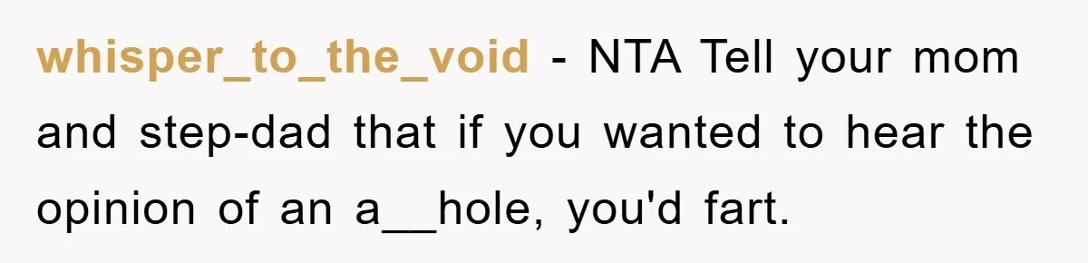 whisper_to_the_void − NTA Tell your mom and step-dad that if you wanted to hear the opinion of an a__hole, you'd fart.