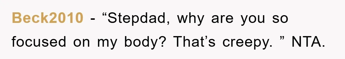 Beck2010 − “Stepdad, why are you so focused on my body? That’s creepy. ” NTA.