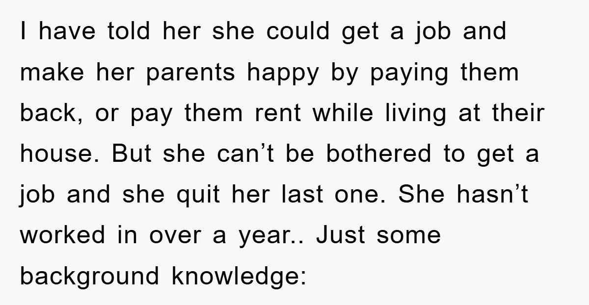 I have told her she could get a job and make her parents happy by paying them back, or pay them rent while living at their house. But she can’t...