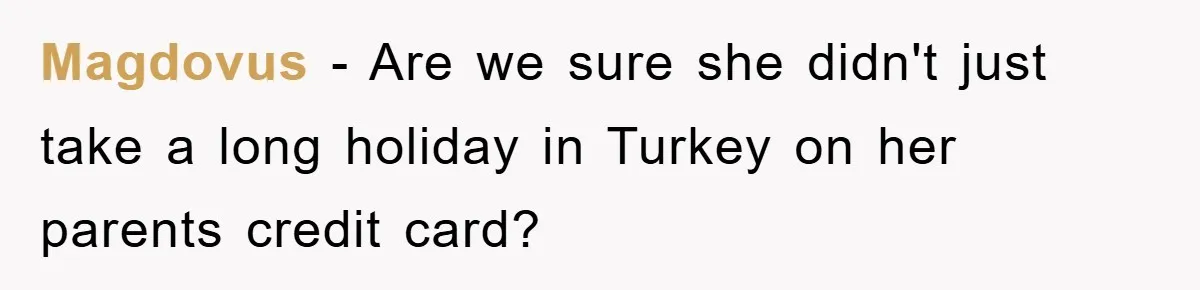 Magdovus − Are we sure she didn't just take a long holiday in Turkey on her parents credit card?