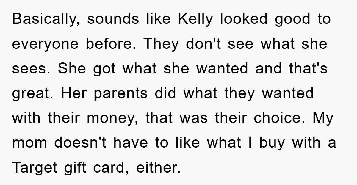 Basically, sounds like Kelly looked good to everyone before. They don't see what she sees. She got what she wanted and that's great. Her parents did what they wanted with...