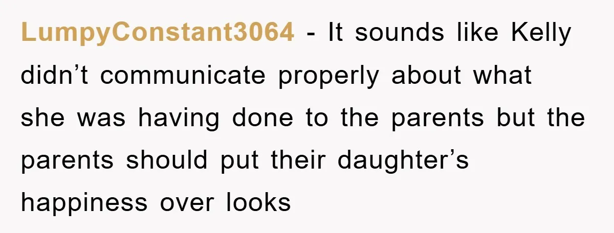 LumpyConstant3064 − It sounds like Kelly didn’t communicate properly about what she was having done to the parents but the parents should put their daughter’s happiness over looks