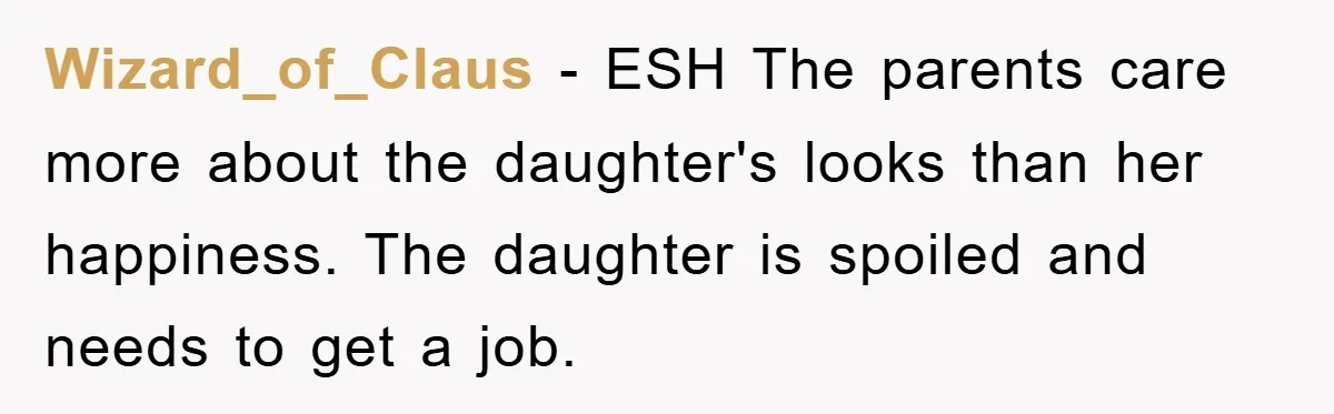 Wizard_of_Claus − ESH The parents care more about the daughter's looks than her happiness. The daughter is spoiled and needs to get a job.