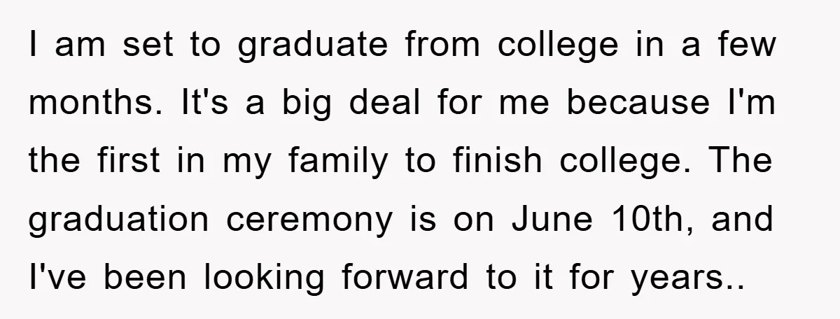 I am set to graduate from college in a few months. It's a big deal for me because I'm the first in my family to finish college. The graduation ceremony...