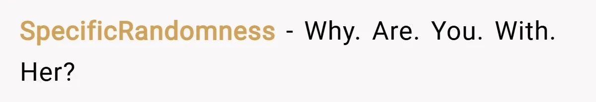 SpecificRandomness − Why. Are. You. With. Her?