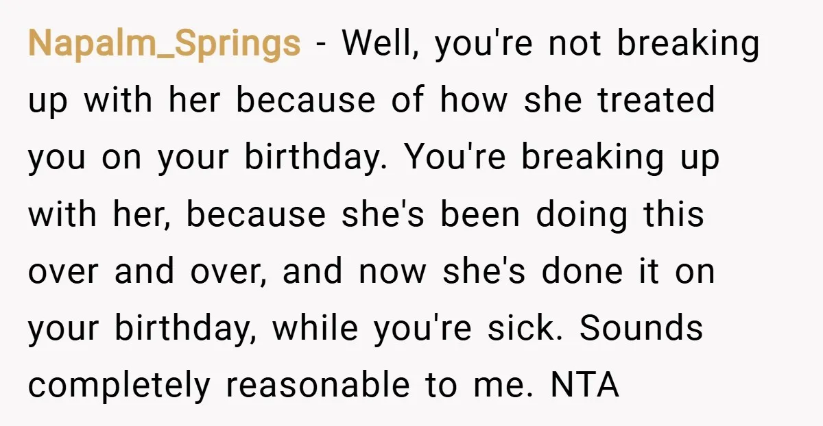 Napalm_Springs − Well, you're not breaking up with her because of how she treated you on your birthday. You're breaking up with her, because she's been doing this over and...