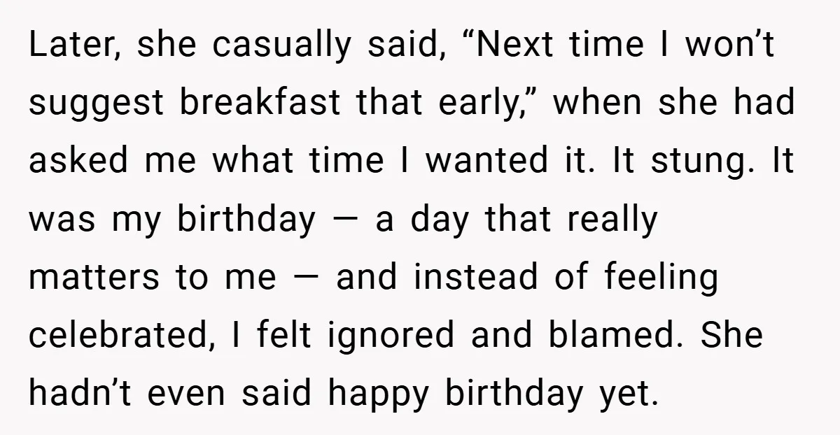 Later, she casually said, “Next time I won’t suggest breakfast that early,” when she had asked me what time I wanted it. It stung. It was my birthday — a...