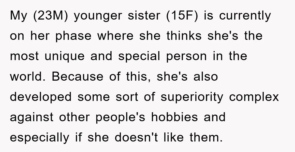 My (23M) younger sister (15F) is currently on her phase where she thinks she's the most unique and special person in the world. Because of this, she's also developed some...