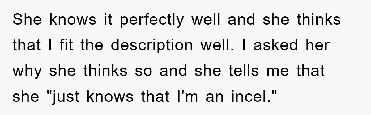 She knows it perfectly well and she thinks that I fit the description well. I asked her why she thinks so and she tells me that she "just knows that...