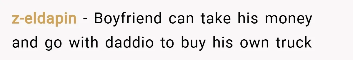 z-eldapin − Boyfriend can take his money and go with daddio to buy his own truck