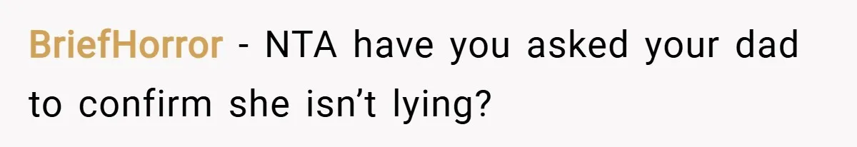BriefHorror − NTA have you asked your dad to confirm she isn’t lying?