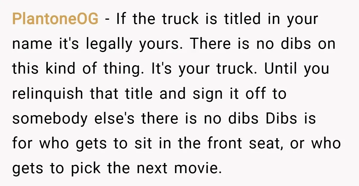 PlantoneOG − If the truck is titled in your name it's legally yours. There is no dibs on this kind of thing. It's your truck. Until you relinquish that title...