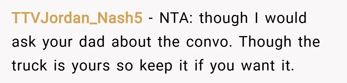 TTVJordan_Nash5 − NTA: though I would ask your dad about the convo. Though the truck is yours so keep it if you want it.