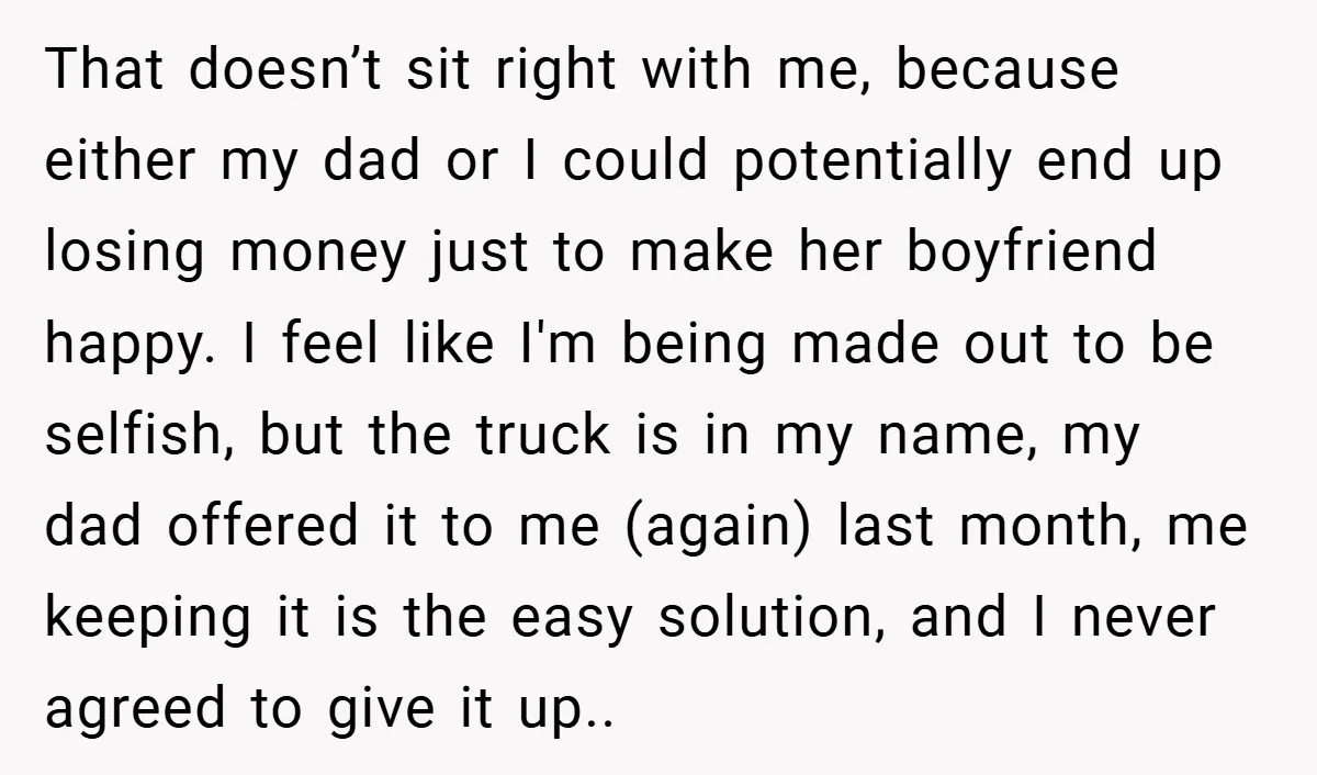 That doesn’t sit right with me, because either my dad or I could potentially end up losing money just to make her boyfriend happy. I feel like I'm being made...