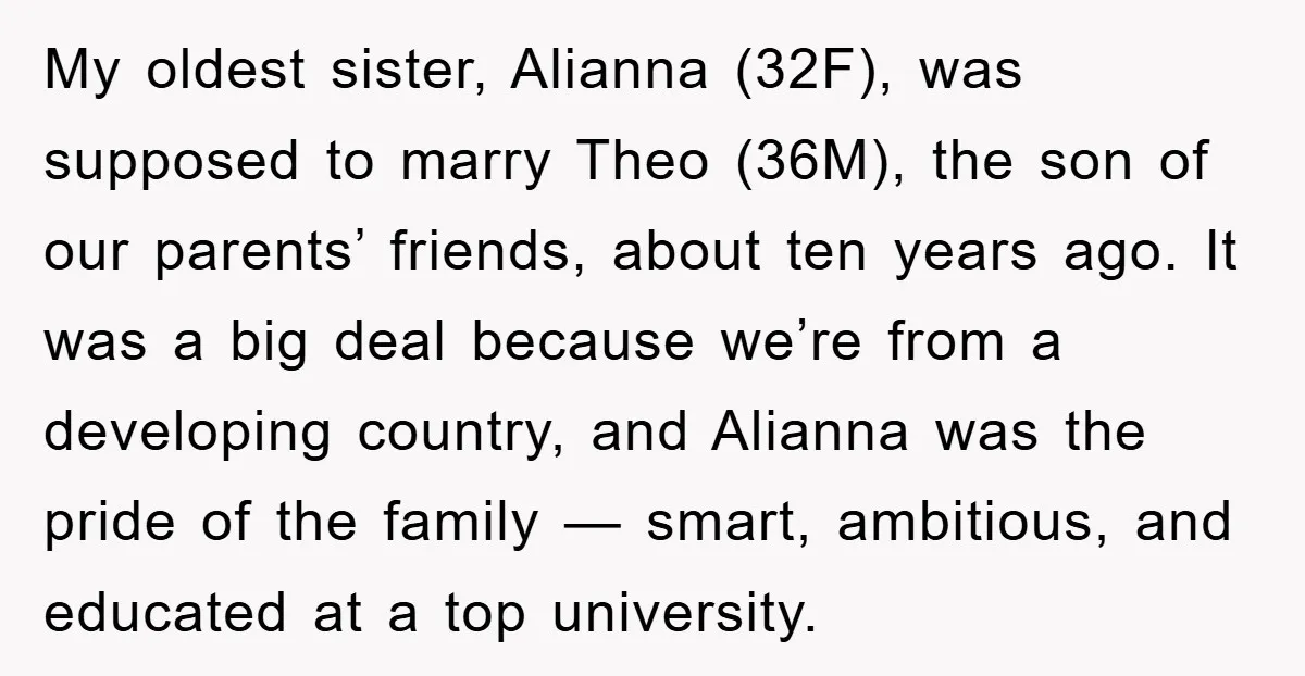 My oldest sister, Alianna (32F), was supposed to marry Theo (36M), the son of our parents’ friends, about ten years ago. It was a big deal because we’re from a...